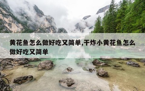 黄花鱼怎么做好吃又简单,干炸小黄花鱼怎么做好吃又简单