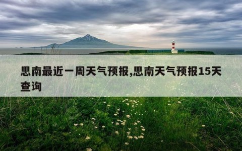 思南最近一周天气预报,思南天气预报15天查询