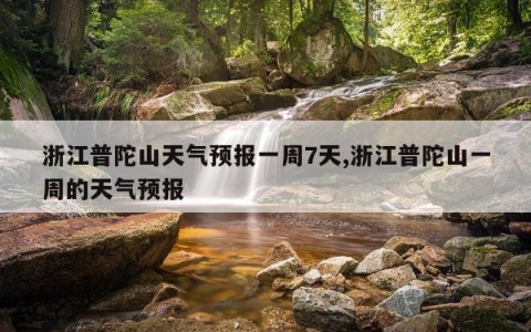 浙江普陀山天气预报一周7天,浙江普陀山一周的天气预报