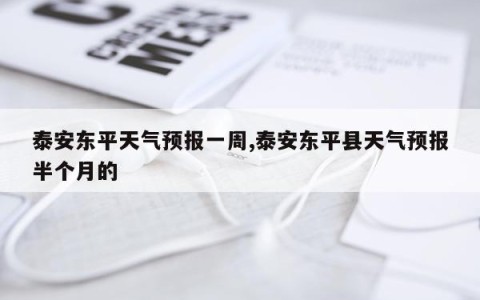 泰安东平天气预报一周,泰安东平县天气预报半个月的