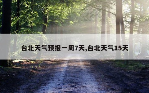 台北天气预报一周7天,台北天气15天