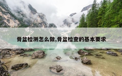 骨盆检测怎么做,骨盆检查的基本要求