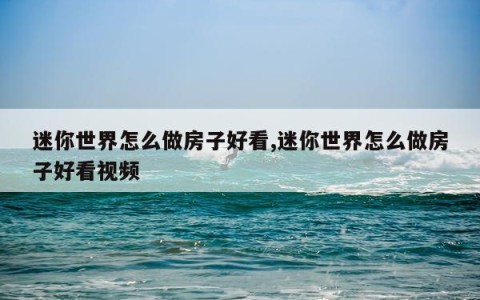 迷你世界怎么做房子好看,迷你世界怎么做房子好看视频