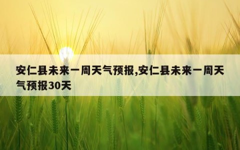 安仁县未来一周天气预报,安仁县未来一周天气预报30天