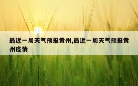 最近一周天气预报黄州,最近一周天气预报黄州疫情
