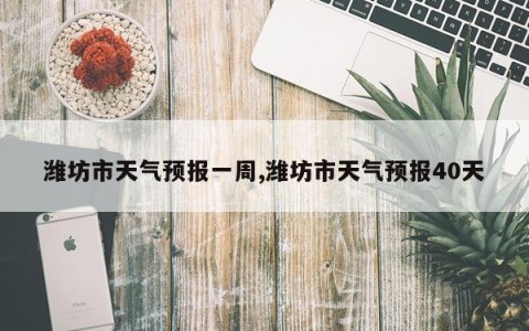 潍坊市天气预报一周,潍坊市天气预报40天