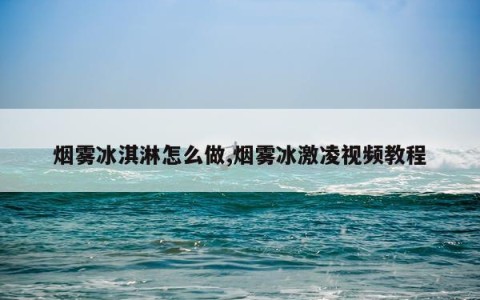 烟雾冰淇淋怎么做,烟雾冰激凌视频教程