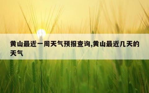 黄山最近一周天气预报查询,黄山最近几天的天气