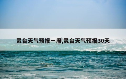 灵台天气预报一周,灵台天气预报30天
