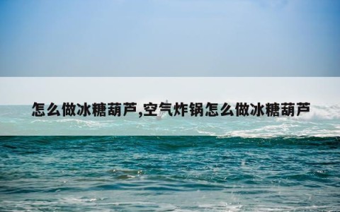 怎么做冰糖葫芦,空气炸锅怎么做冰糖葫芦