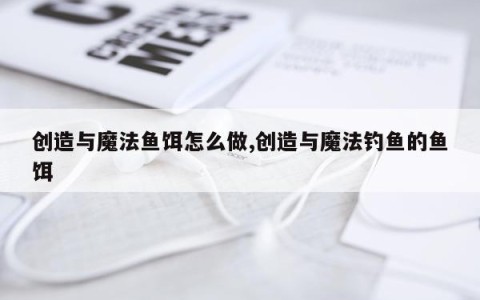 创造与魔法鱼饵怎么做,创造与魔法钓鱼的鱼饵