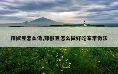 辣椒豆怎么做,辣椒豆怎么做好吃家常做法