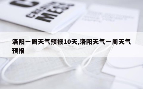 洛阳一周天气预报10天,洛阳天气一周天气预报