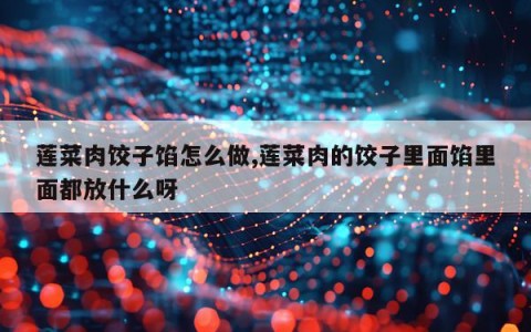 莲菜肉饺子馅怎么做,莲菜肉的饺子里面馅里面都放什么呀