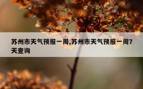 苏州市天气预报一周,苏州市天气预报一周7天查询