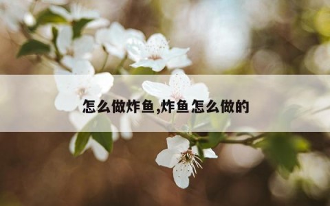 怎么做炸鱼,炸鱼怎么做的