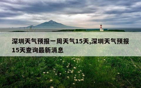 深圳天气预报一周天气15天,深圳天气预报15天查询最新消息