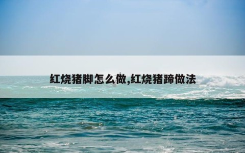 红烧猪脚怎么做,红烧猪蹄做法