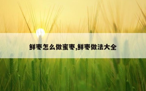 鲜枣怎么做蜜枣,鲜枣做法大全