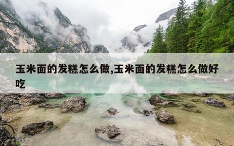 玉米面的发糕怎么做,玉米面的发糕怎么做好吃