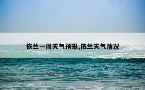 依兰一周天气预报,依兰天气情况