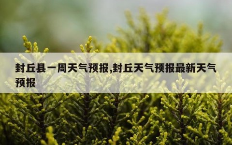 封丘县一周天气预报,封丘天气预报最新天气预报