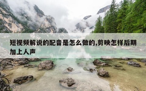 短视频解说的配音是怎么做的,剪映怎样后期加上人声