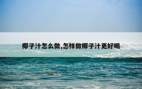 椰子汁怎么做,怎样做椰子汁更好喝