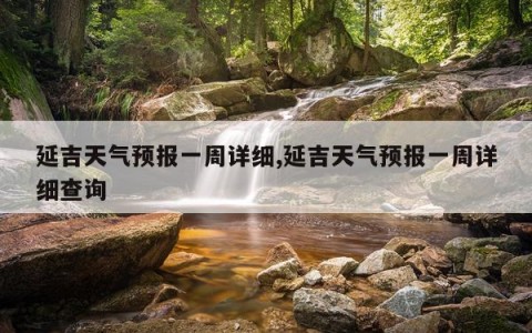 延吉天气预报一周详细,延吉天气预报一周详细查询