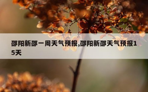 邵阳新邵一周天气预报,邵阳新邵天气预报15天