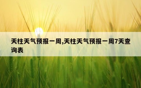 天柱天气预报一周,天柱天气预报一周7天查询表