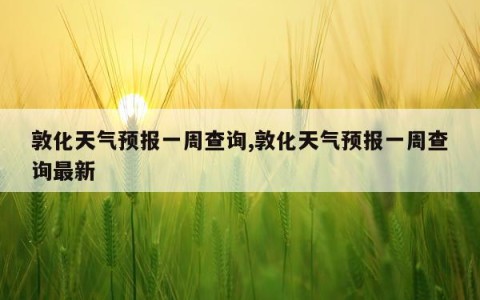 敦化天气预报一周查询,敦化天气预报一周查询最新