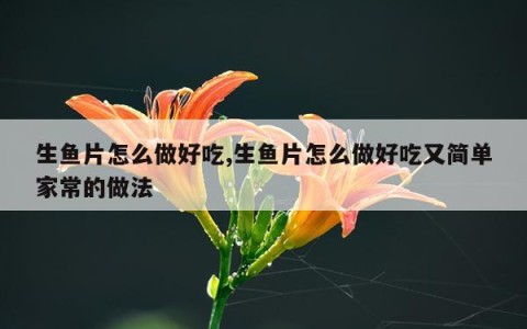 生鱼片怎么做好吃,生鱼片怎么做好吃又简单家常的做法