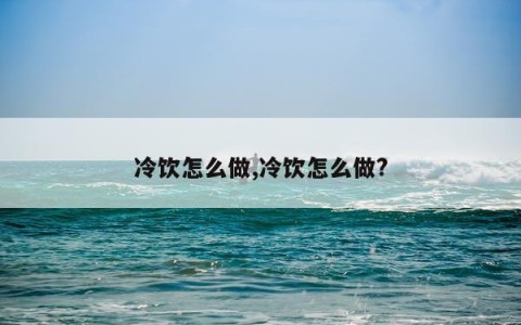 冷饮怎么做,冷饮怎么做?