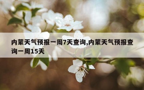 内蒙天气预报一周7天查询,内蒙天气预报查询一周15天