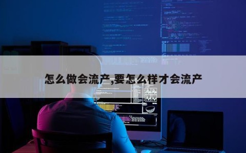 怎么做会流产,要怎么样才会流产