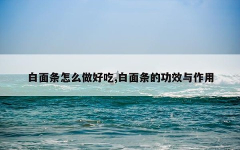 白面条怎么做好吃,白面条的功效与作用