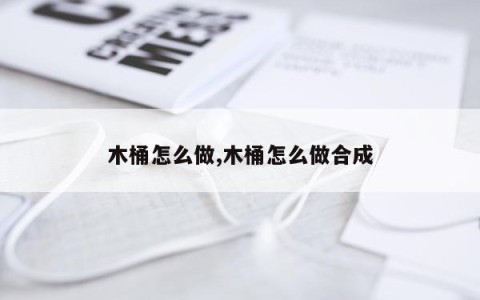 木桶怎么做,木桶怎么做合成